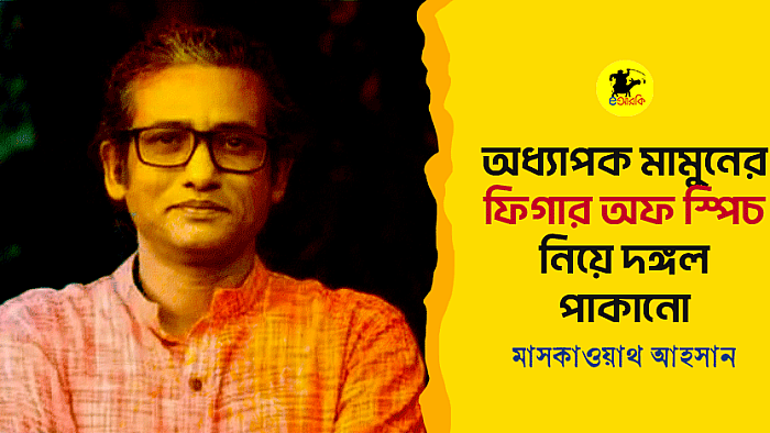অধ্যাপক মামুনের ফিগার অফ স্পিচ নিয়ে দঙ্গল পাকানো