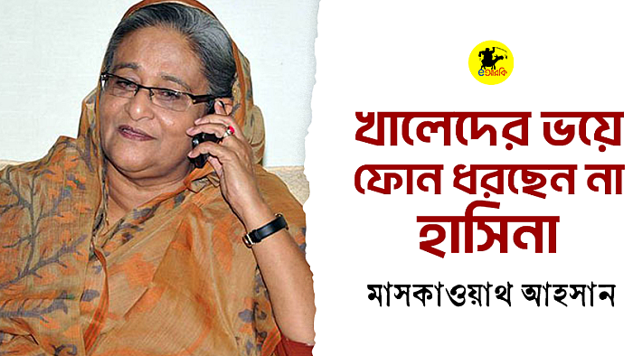 খালেদের ভয়ে ফোন ধরছেন না হাসিনা