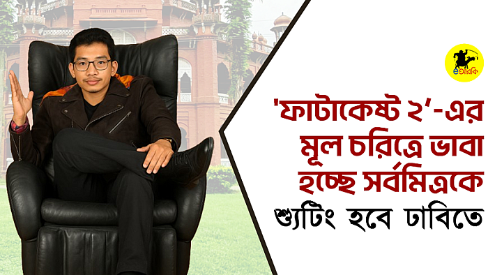 'ফাটাকেষ্ট ২’-এর মূল চরিত্রে ভাবা হচ্ছে সর্বমিত্রকে, শ্যুটিং হবে ঢাবিতে