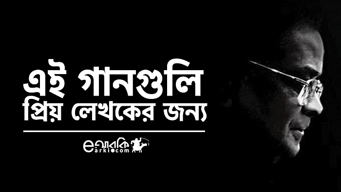 হুমায়ূন আহমেদকে নিয়ে গাওয়া ৮টি গান