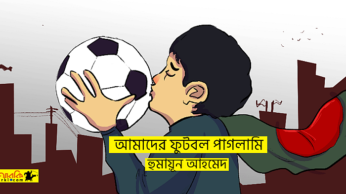 আমাদের ফুটবল পাগলামি