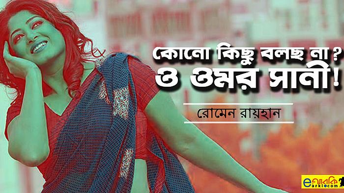 কোনো কিছু বলছ না? ও ওমর সানী!