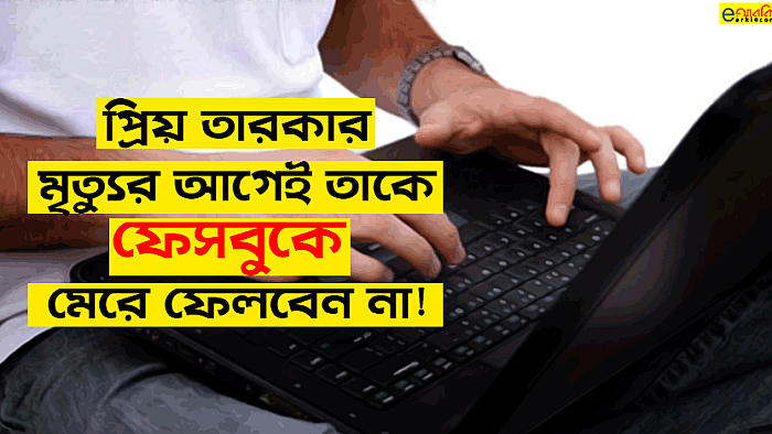 আপনার প্রিয় তারকার মৃত্যুতে শোক প্রকাশ করে ফেসবুকে পোস্ট দেওয়ার আগে করণীয়