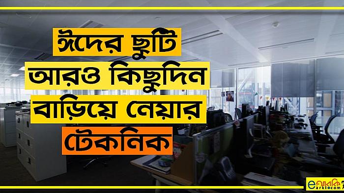 ঈদের ছুটি আরও কিছুদিন বাড়িয়ে নিতে যেসব অজুহাত দিতে পারেন