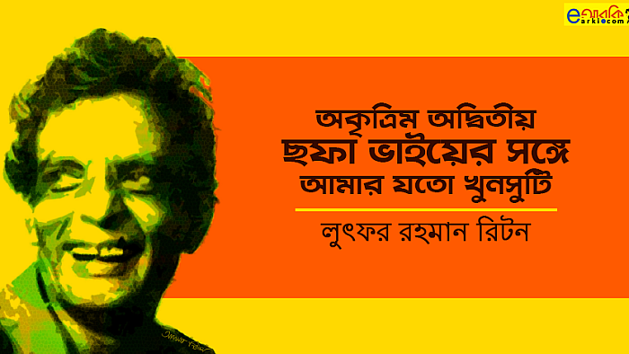 অকৃত্রিম অদ্বিতীয় ছফা ভাইর সঙ্গে আমার যতো খুনসুটি