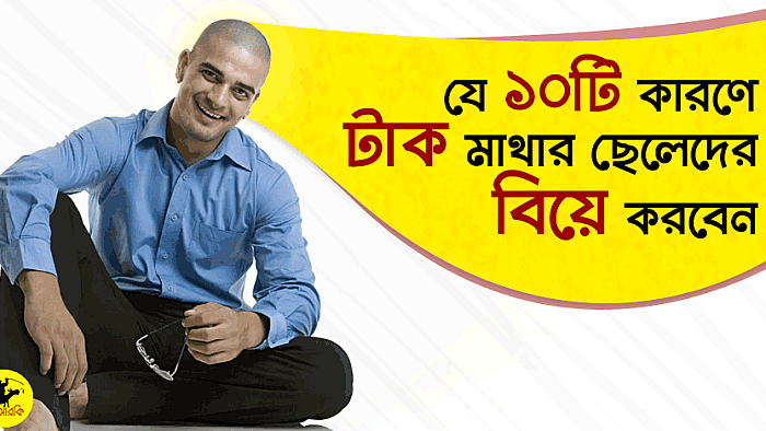 যে ১০টি কারণে টাক মাথার ছেলেকে বিয়ে করবেন