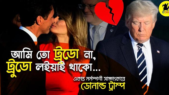 আমি তো ট্রুডো না, ট্রুডো লইয়াই থাকো : একান্ত মর্মস্পর্শী সাক্ষাৎকারে ডোনাল্ড ট্রাম্প