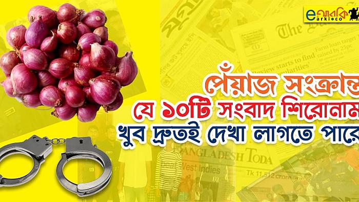 পেঁয়াজ সংক্রান্ত যে ১০টি সংবাদ শিরোনাম খুব দ্রুতই পত্রিকায় দেখা লাগতে পারে