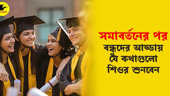 সমাবর্তন শেষে বন্ধুদের আড্ডায় যে ১০টি কথা অবশ্যই শোনা যায়
