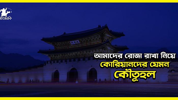 যে কারণে কোরিয়ানরা বাংলাদেশিদের রোজা রাখার বিষয়টা বুঝতেই পারে না