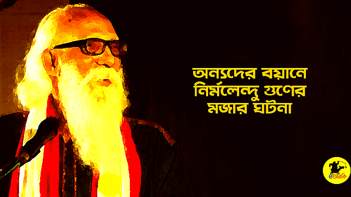 অন্যদের বয়ানে নির্মলেন্দু গুণের মজার ঘটনা