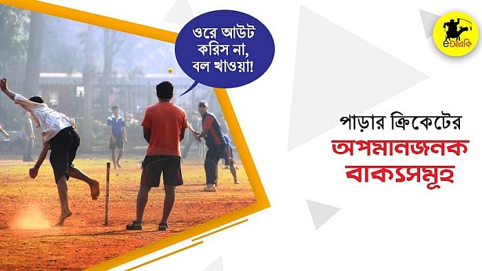 পাড়ার ক্রিকেটের ১০টি অপমানজনক বাক্য যা পাড়ার ক্রিকেটাররা অবশ্যই শুনেছেন