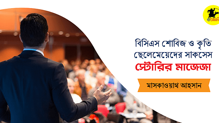 বিসিএস শোবিজ ও কৃতি ছেলেমেয়েদের সাকসেস স্টোরির মাজেজা