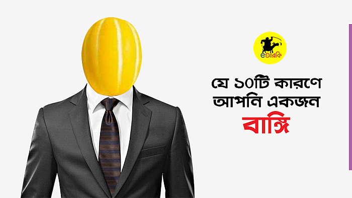 যে ১০টি বৈশিষ্ট্য আপনার মধ্যে থাকলে আপনি আসলে একজন বাঙ্গি
