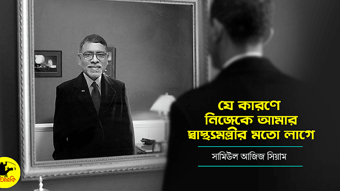 যে কারণে নিজেকে আমার স্বাস্থ্যমন্ত্রীর মতো লাগে