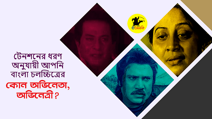 টেনশনের ধরন অনুযায়ী আপনি বাংলা সিনেমার কোন অভিনেতা বা অভিনেত্রী? যাচাই করুন