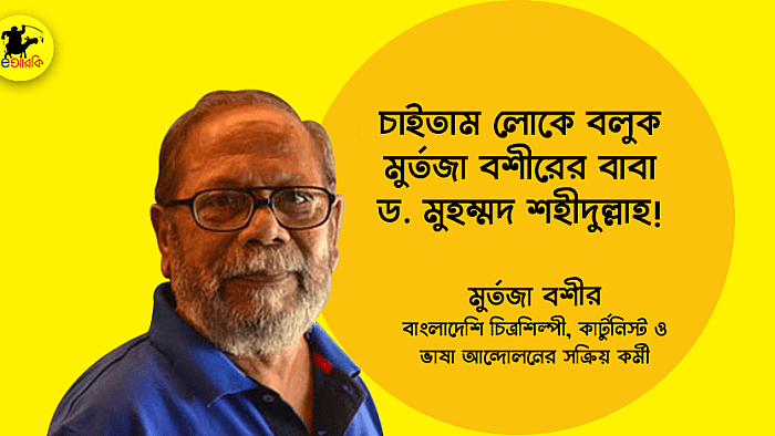 'চাইতাম লোকে বলুক মুর্তজা বশীরের বাবা ডক্টর মুহম্মদ শহীদুল্লাহ'