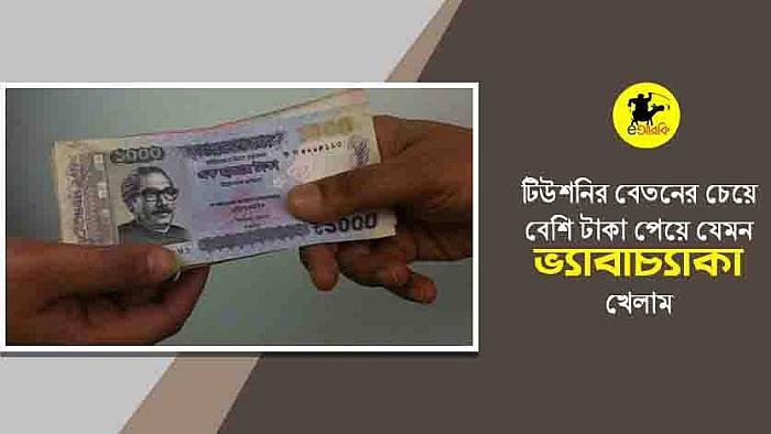 টিউশনির বেতনের চেয়ে বেশি টাকা পেয়ে যেমন ভ্যাবাচ্যাকা খেলাম
