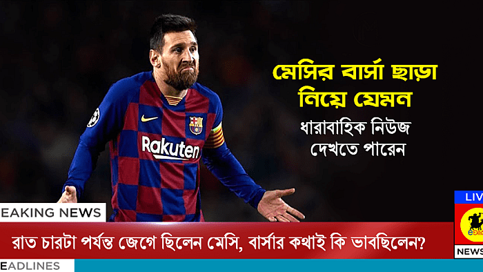 মেসির বার্সা ছেড়ে যাওয়া নিয়ে আগামী কয়েকদিন যেমন ধারাবাহিক আপডেট দেখবেন