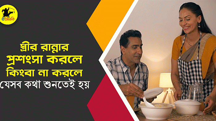 স্ত্রীর রান্নার প্রশংসা করলে কিংবা না করলে যেসব কথা শুনতেই হয়