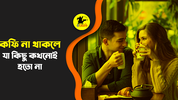 যে ১০টি কারণে প্রেমিক-প্রেমিকারা কফির কাছে আজীবন ঋণী