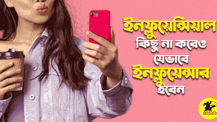 ইনফ্লুয়েন্সিয়াল কিছু না করেও যে ১০টি উপায়ে আপনি ইনফ্লুয়েন্সার হতে পারেন