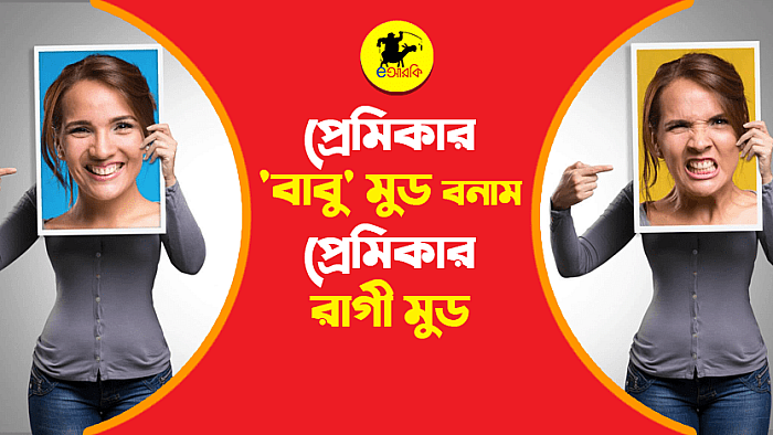 প্রেমিকার 'বাবু' মুড বনাম প্রেমিকার 'রাগী' মুড: দেখুন ১০টি নমুনা