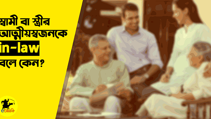 স্বামী বা স্ত্রীর আত্মীয়-স্বজনকে in-law বলে কেন?