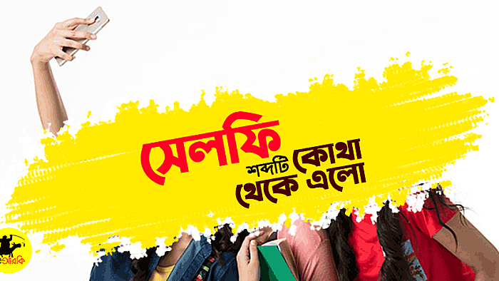 'সেলফি' শব্দটি কোথা থেকে এসে এমন জনপ্রিয় হয়ে উঠলো?