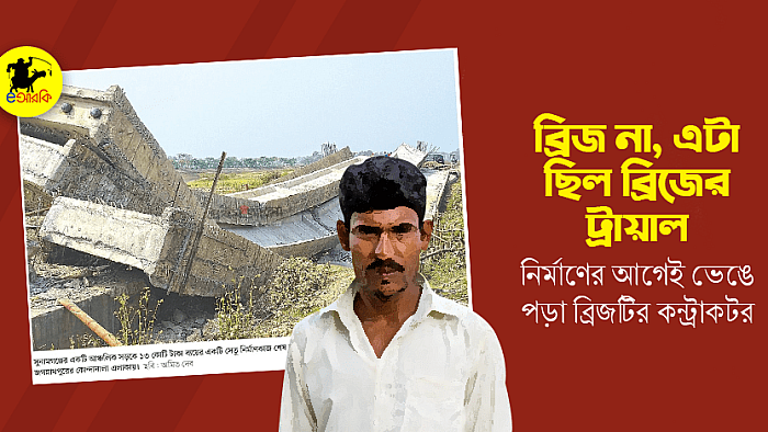ব্রিজ না, এটা ছিল ব্রিজের ট্রায়াল: নির্মাণের আগেই ভেঙে পড়া ব্রিজটির কন্ট্রাকটর