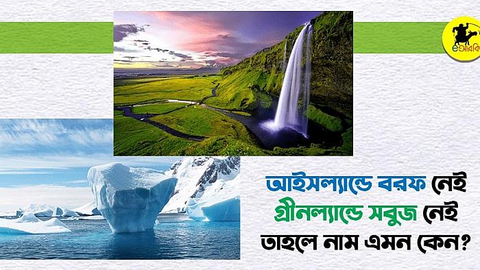 আইসল্যান্ডে বরফ নেই, গ্রীনল্যান্ডে সবুজ নেই, তাহলে নাম এমন কেন?