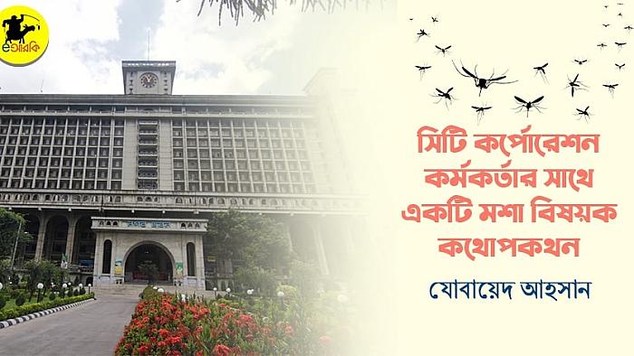 সিটি কর্পোরেশন কর্মকর্তার সাথে একটি মশা বিষয়ক কথোপকথন