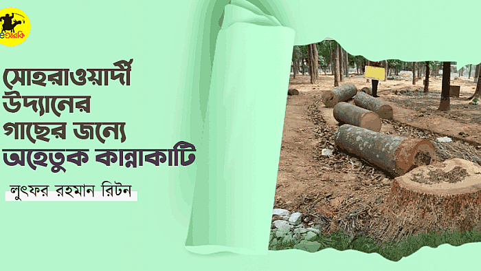 সোহরাওয়ার্দী উদ্যানের গাছের জন্যে অহেতুক কান্নাকাটি