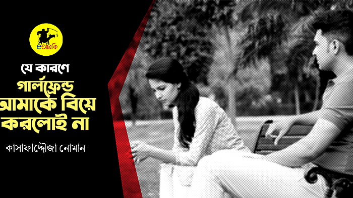 যে কারণে গার্লফ্রেন্ড আমাকে বিয়ে করলোই না