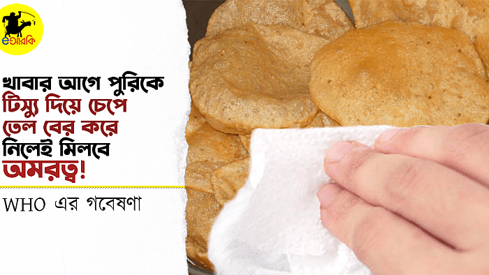 খাওয়ার আগে টিস্যু দিয়ে চেপে পুরির তেল বের করে নিলেই অমরত্ব, ঘোষণা দিলো WHO