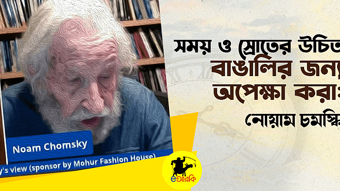 সময় ও স্রোতের উচিত বাঙালির জন্য অপেক্ষা করা: একান্ত সাক্ষাৎকারে নোয়াম চমস্কি