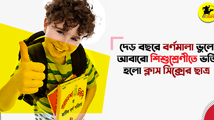 দেড় বছরে বর্ণমালা ভুলে আবারো শিশুশ্রেণীতে ভর্তি হলো ক্লাস সিক্সের ছাত্র