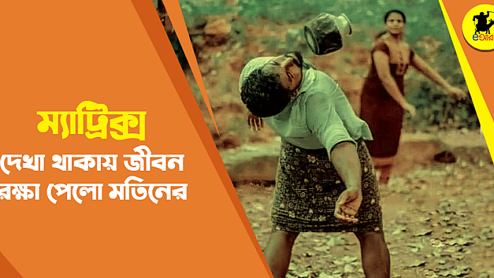 ম্যাট্রিক্স দেখা থাকায় জীবন রক্ষা পেলো মতিনের