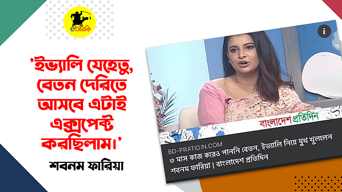 ইভ্যালি যেহেতু, বেতন দেরিতে আসবে এটাই এক্সপেক্ট করছিলাম: শবনম ফারিয়া