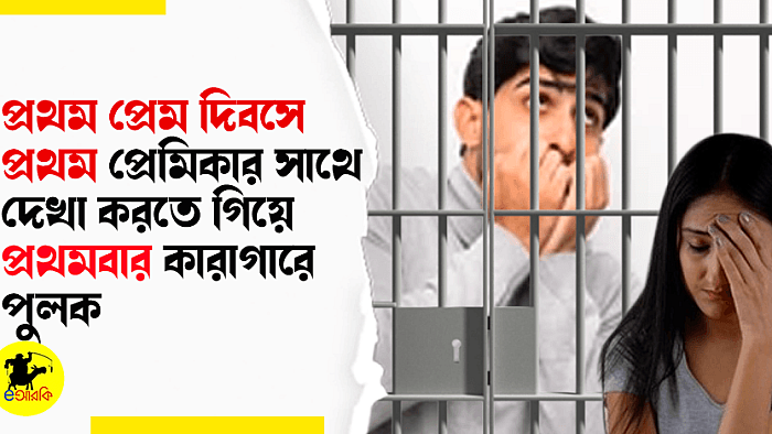 প্রথম প্রেম দিবসে প্রথম প্রেমিকার সাথে দেখা করতে গিয়ে প্রথমবার কারাগারে পুলক