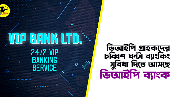 ভিআইপি গ্রাহকদের চব্বিশ ঘন্টা ব্যাংকিং সুবিধা দিতে আসছে 'ভিআইপি ব্যাংক'
