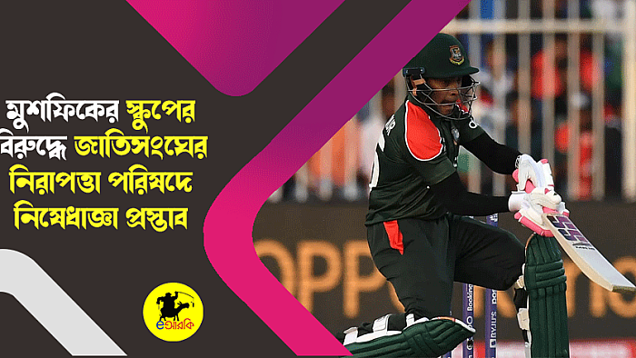 মুশফিকের স্কুপের বিরুদ্ধে জাতিসংঘের নিরাপত্তা পরিষদে নিষেধাজ্ঞা প্রস্তাব