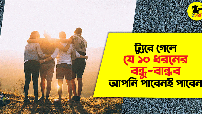 ট্যুরে গেলে যে ১০ ধরনের বন্ধু-বান্ধব আপনি পাবেনই