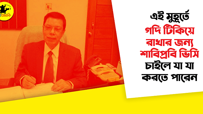 এই মুহুর্তে গদি টিকিয়ে রাখার জন্য শাবিপ্রবি ভিসি চাইলে যা যা করতে পারেন