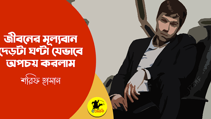 জীবনের মূল্যবান দেড়টা ঘণ্টা যেভাবে অপচয় করলাম
