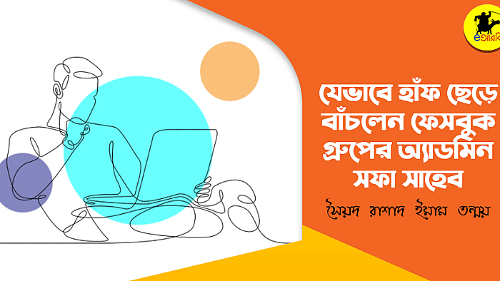 যেভাবে হাঁফ ছেড়ে বাঁচলেন ফেসবুক গ্রুপের অ্যাডমিন সফা সাহেব