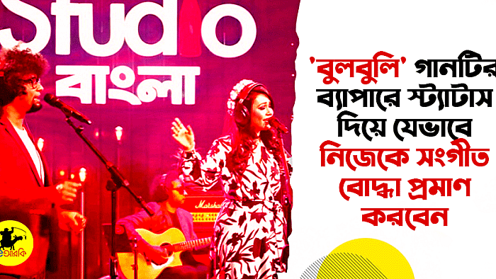 'বুলবুলি' গানটির ব্যাপারে স্ট্যাটাস দিয়ে যেভাবে নিজেকে সংগীত বোদ্ধা প্রমাণ করবেন