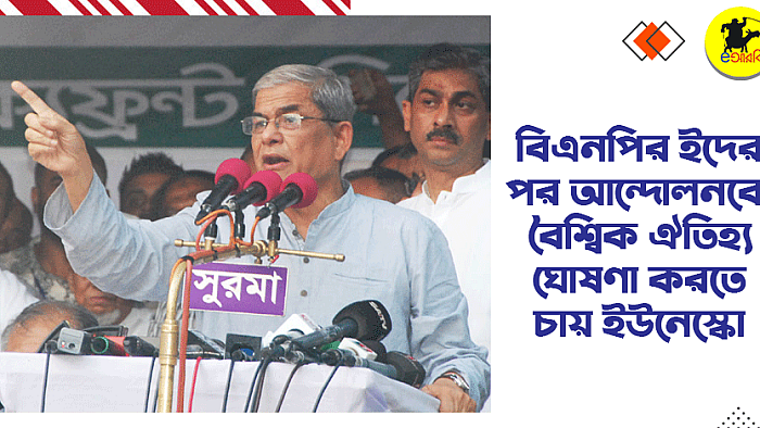 বিএনপির ইদের পর আন্দোলনকে বৈশ্বিক ঐতিহ্য ঘোষণা করতে চায় ইউনেস্কো