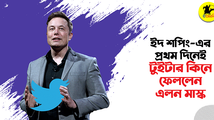 ইদ শপিং-এর প্রথম দিনেই দামাদামি করে টুইটার কিনে ফেললেন ইলন মাস্ক