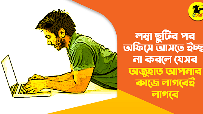 লম্বা ছুটির পর অফিসে আসতে ইচ্ছা না করলে যেসব অজুহাত আপনার কাজে লাগবেই লাগবে